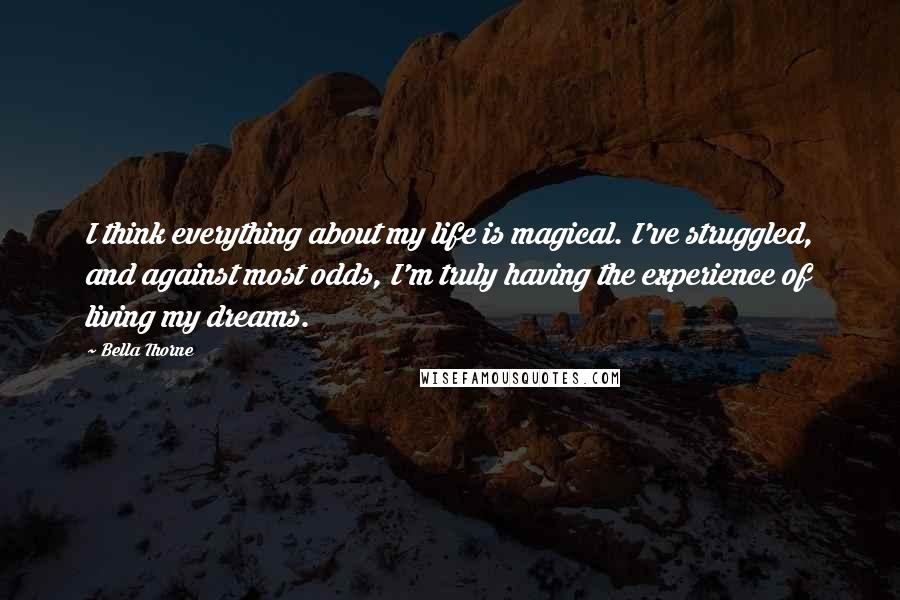 Bella Thorne Quotes: I think everything about my life is magical. I've struggled, and against most odds, I'm truly having the experience of living my dreams.