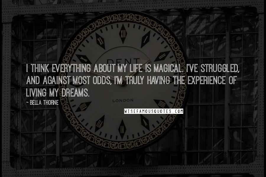 Bella Thorne Quotes: I think everything about my life is magical. I've struggled, and against most odds, I'm truly having the experience of living my dreams.