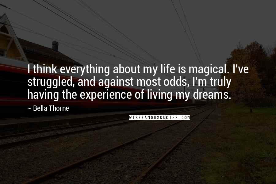 Bella Thorne Quotes: I think everything about my life is magical. I've struggled, and against most odds, I'm truly having the experience of living my dreams.