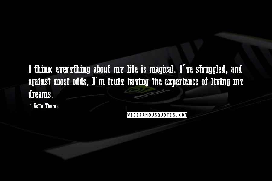 Bella Thorne Quotes: I think everything about my life is magical. I've struggled, and against most odds, I'm truly having the experience of living my dreams.
