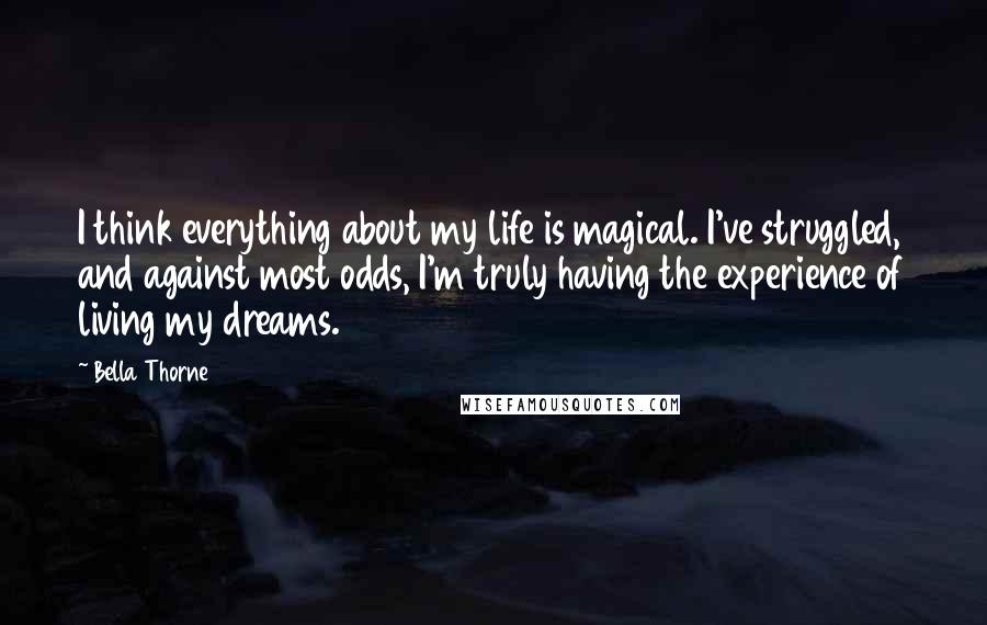 Bella Thorne Quotes: I think everything about my life is magical. I've struggled, and against most odds, I'm truly having the experience of living my dreams.