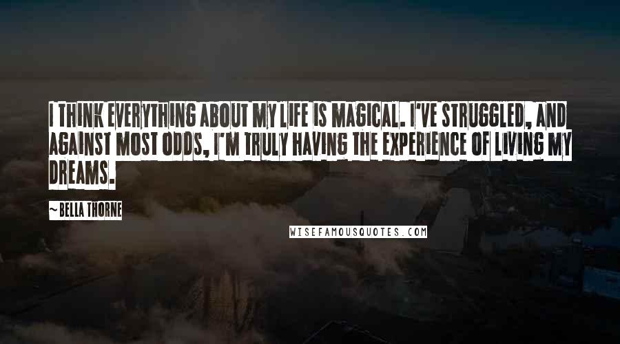 Bella Thorne Quotes: I think everything about my life is magical. I've struggled, and against most odds, I'm truly having the experience of living my dreams.