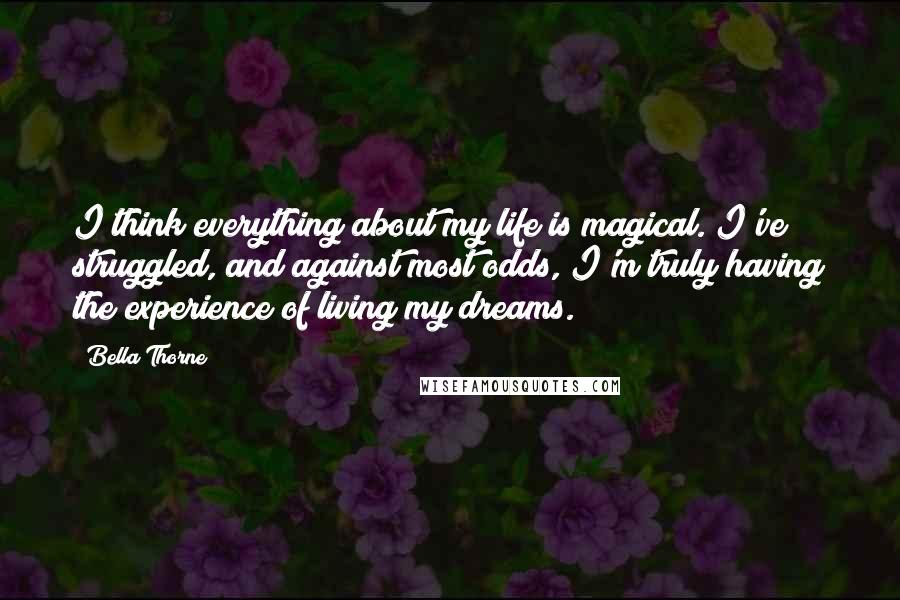 Bella Thorne Quotes: I think everything about my life is magical. I've struggled, and against most odds, I'm truly having the experience of living my dreams.
