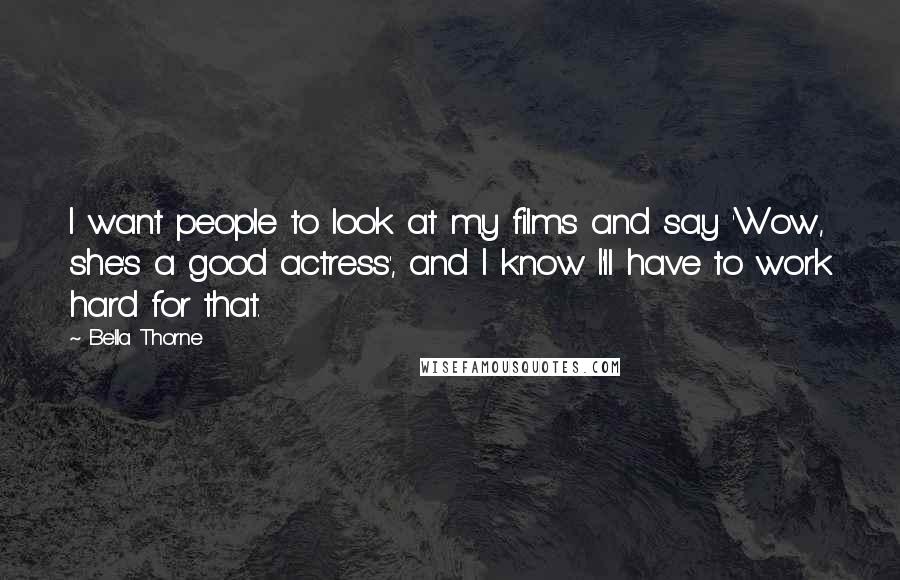 Bella Thorne Quotes: I want people to look at my films and say 'Wow, she's a good actress', and I know I'll have to work hard for that.