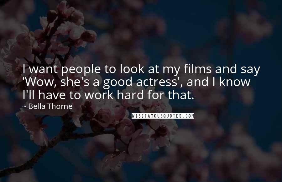 Bella Thorne Quotes: I want people to look at my films and say 'Wow, she's a good actress', and I know I'll have to work hard for that.