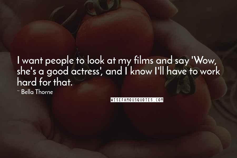 Bella Thorne Quotes: I want people to look at my films and say 'Wow, she's a good actress', and I know I'll have to work hard for that.
