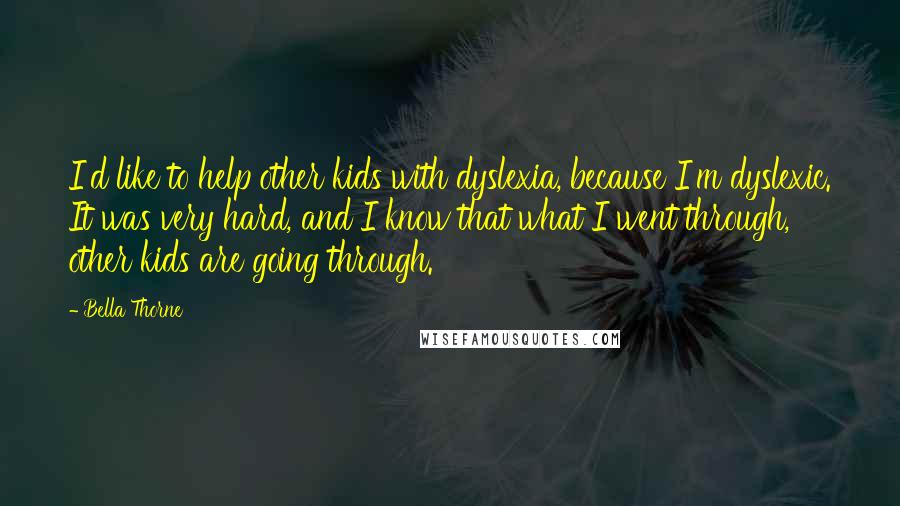 Bella Thorne Quotes: I'd like to help other kids with dyslexia, because I'm dyslexic. It was very hard, and I know that what I went through, other kids are going through.