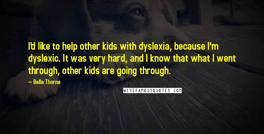 Bella Thorne Quotes: I'd like to help other kids with dyslexia, because I'm dyslexic. It was very hard, and I know that what I went through, other kids are going through.