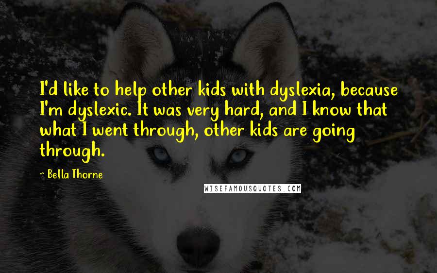 Bella Thorne Quotes: I'd like to help other kids with dyslexia, because I'm dyslexic. It was very hard, and I know that what I went through, other kids are going through.