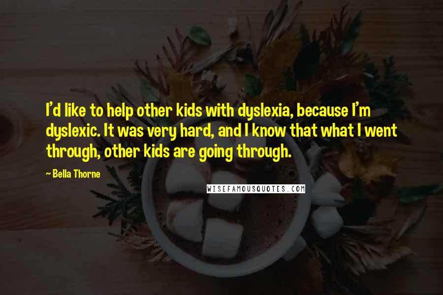 Bella Thorne Quotes: I'd like to help other kids with dyslexia, because I'm dyslexic. It was very hard, and I know that what I went through, other kids are going through.