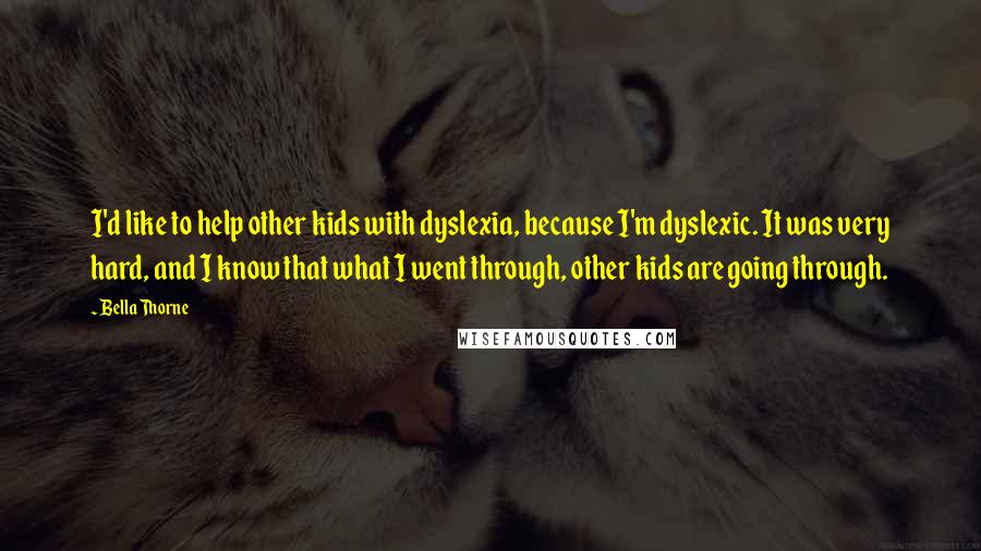 Bella Thorne Quotes: I'd like to help other kids with dyslexia, because I'm dyslexic. It was very hard, and I know that what I went through, other kids are going through.