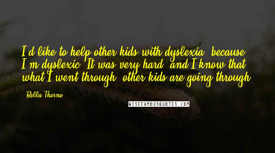 Bella Thorne Quotes: I'd like to help other kids with dyslexia, because I'm dyslexic. It was very hard, and I know that what I went through, other kids are going through.