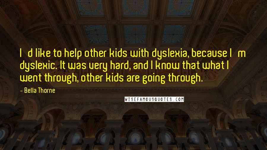 Bella Thorne Quotes: I'd like to help other kids with dyslexia, because I'm dyslexic. It was very hard, and I know that what I went through, other kids are going through.