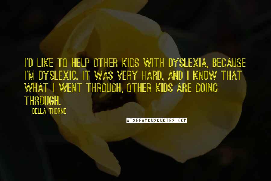 Bella Thorne Quotes: I'd like to help other kids with dyslexia, because I'm dyslexic. It was very hard, and I know that what I went through, other kids are going through.