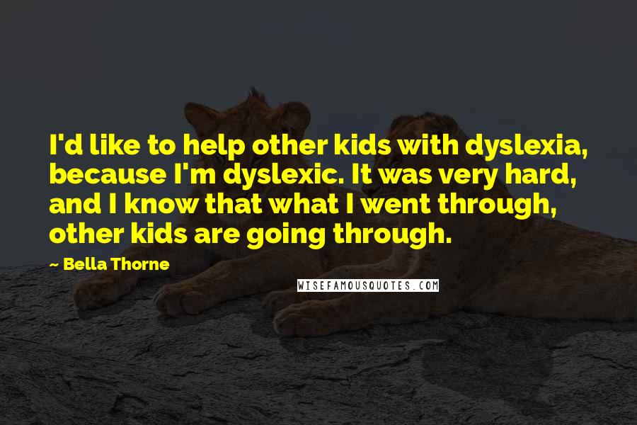 Bella Thorne Quotes: I'd like to help other kids with dyslexia, because I'm dyslexic. It was very hard, and I know that what I went through, other kids are going through.