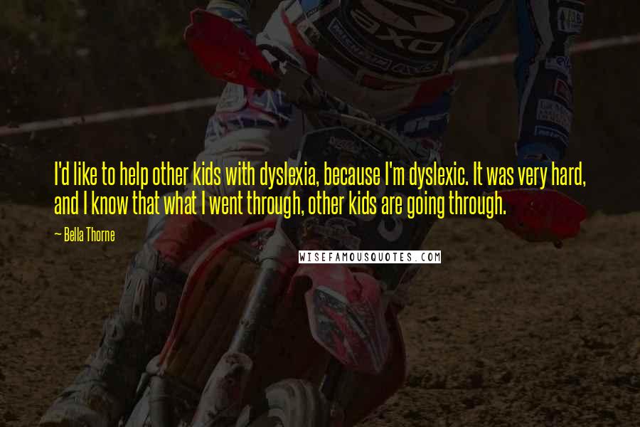 Bella Thorne Quotes: I'd like to help other kids with dyslexia, because I'm dyslexic. It was very hard, and I know that what I went through, other kids are going through.