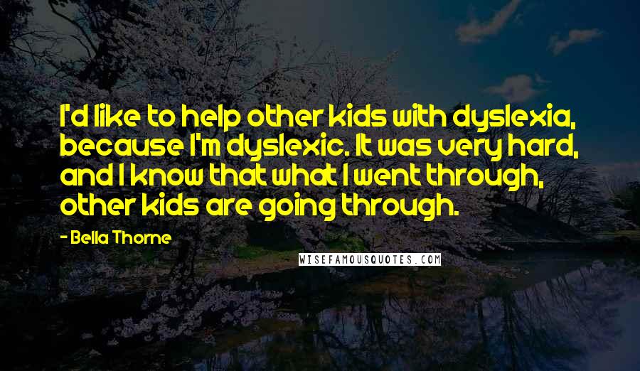 Bella Thorne Quotes: I'd like to help other kids with dyslexia, because I'm dyslexic. It was very hard, and I know that what I went through, other kids are going through.