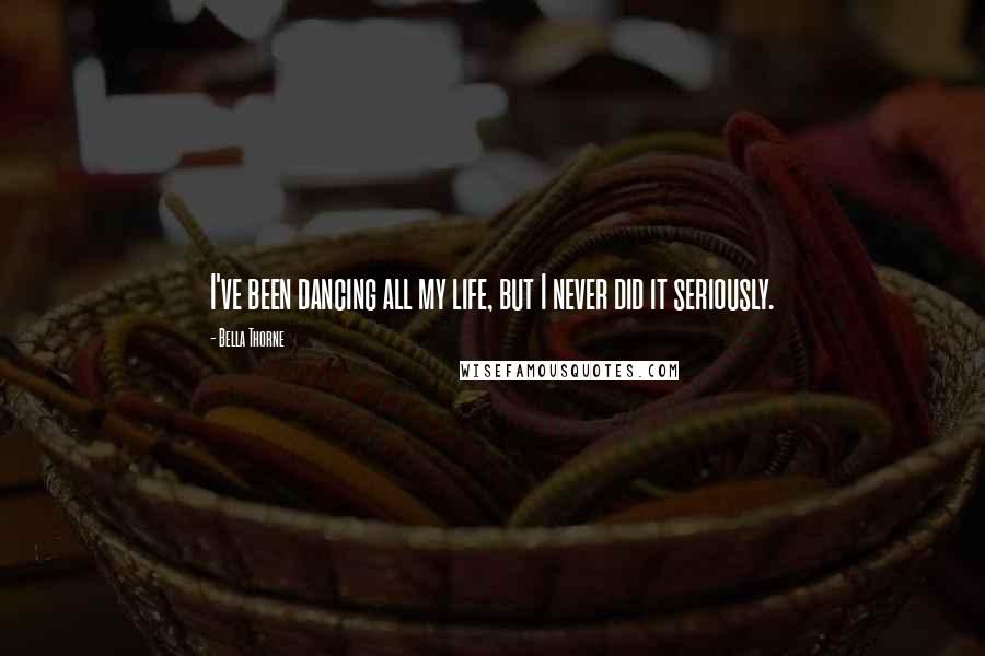 Bella Thorne Quotes: I've been dancing all my life, but I never did it seriously.