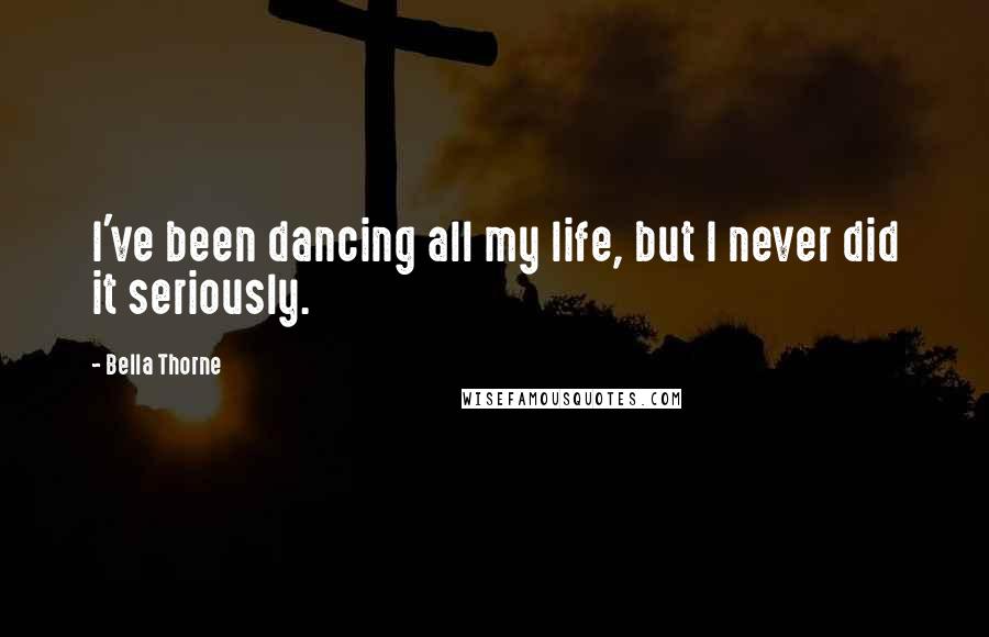 Bella Thorne Quotes: I've been dancing all my life, but I never did it seriously.