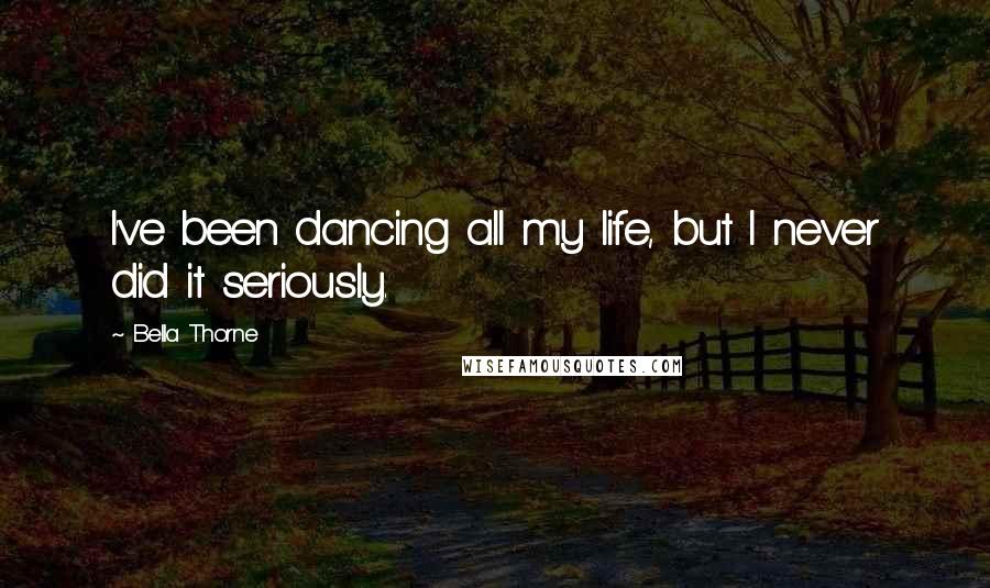 Bella Thorne Quotes: I've been dancing all my life, but I never did it seriously.