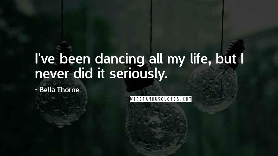 Bella Thorne Quotes: I've been dancing all my life, but I never did it seriously.