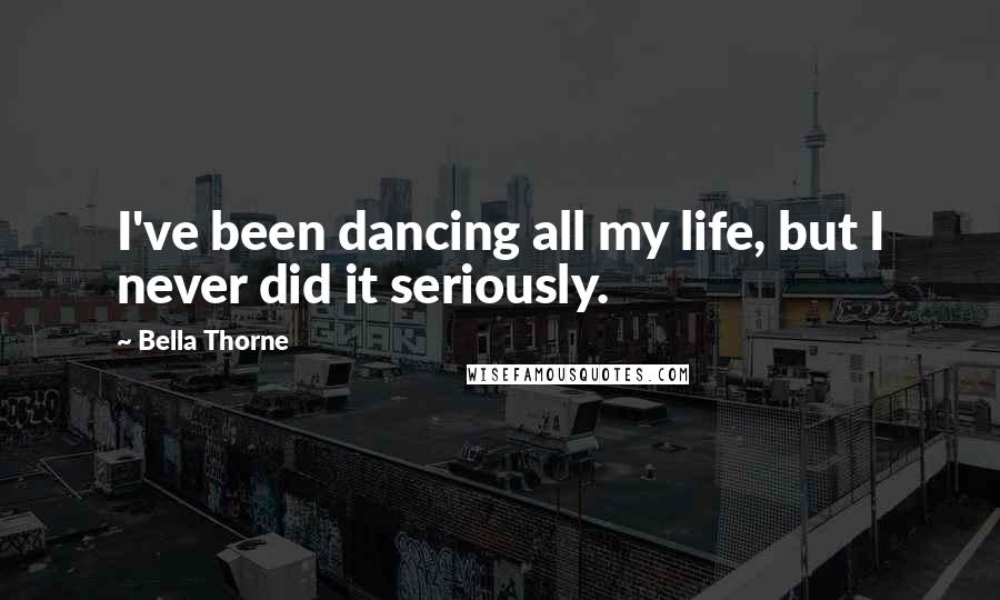 Bella Thorne Quotes: I've been dancing all my life, but I never did it seriously.