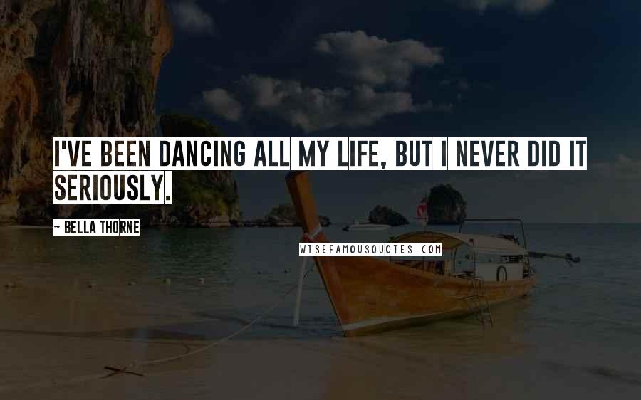 Bella Thorne Quotes: I've been dancing all my life, but I never did it seriously.