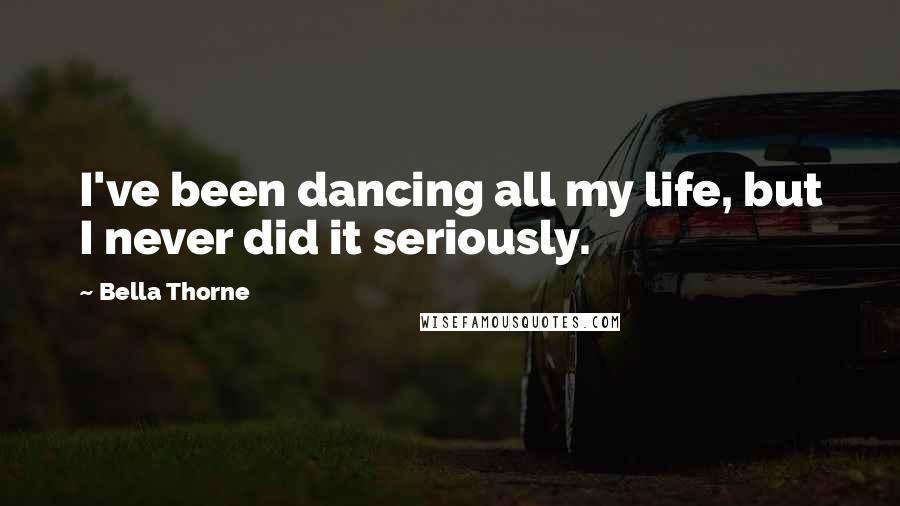 Bella Thorne Quotes: I've been dancing all my life, but I never did it seriously.