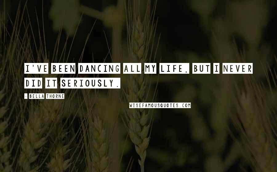 Bella Thorne Quotes: I've been dancing all my life, but I never did it seriously.