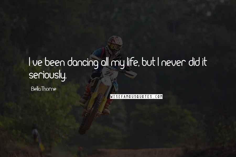 Bella Thorne Quotes: I've been dancing all my life, but I never did it seriously.