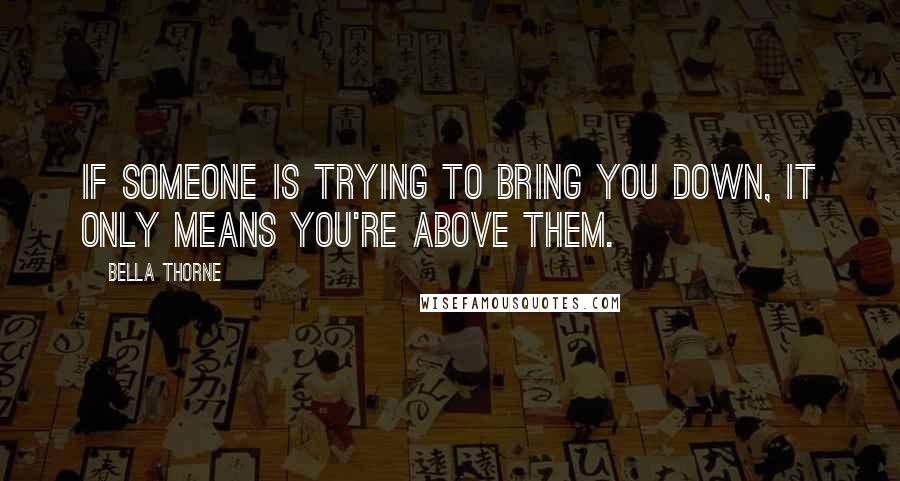 Bella Thorne Quotes: If someone is trying to bring you down, it only means you're above them.