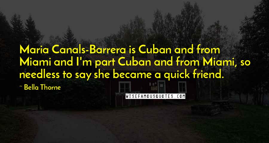 Bella Thorne Quotes: Maria Canals-Barrera is Cuban and from Miami and I'm part Cuban and from Miami, so needless to say she became a quick friend.
