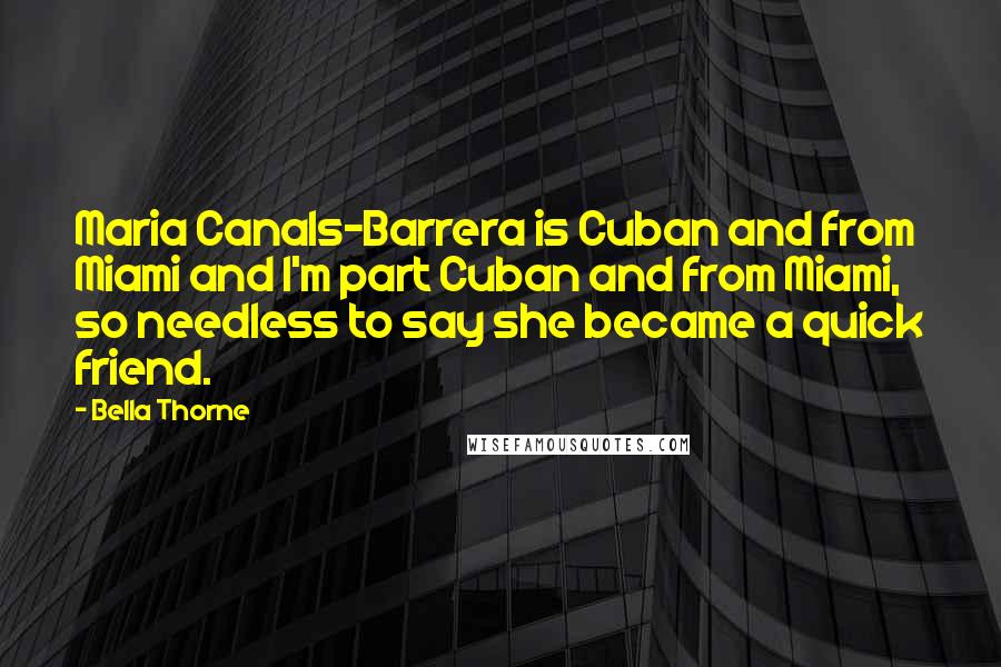 Bella Thorne Quotes: Maria Canals-Barrera is Cuban and from Miami and I'm part Cuban and from Miami, so needless to say she became a quick friend.