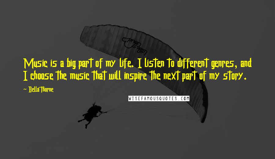 Bella Thorne Quotes: Music is a big part of my life. I listen to different genres, and I choose the music that will inspire the next part of my story.