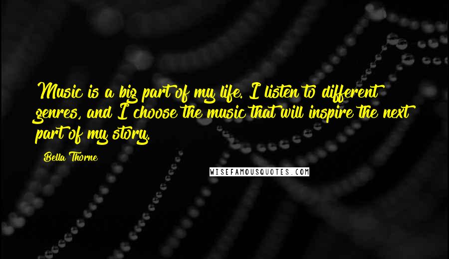 Bella Thorne Quotes: Music is a big part of my life. I listen to different genres, and I choose the music that will inspire the next part of my story.