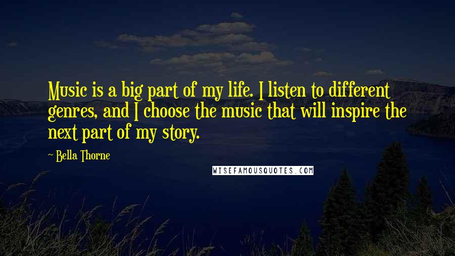 Bella Thorne Quotes: Music is a big part of my life. I listen to different genres, and I choose the music that will inspire the next part of my story.