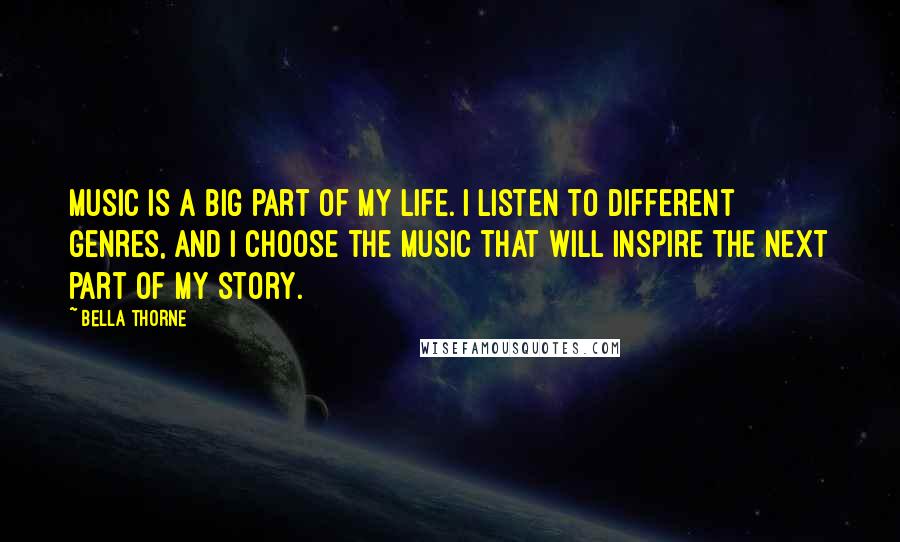 Bella Thorne Quotes: Music is a big part of my life. I listen to different genres, and I choose the music that will inspire the next part of my story.