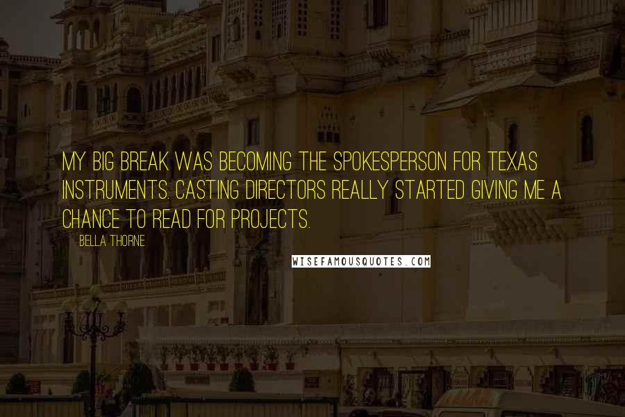 Bella Thorne Quotes: My big break was becoming the spokesperson for Texas Instruments. Casting directors really started giving me a chance to read for projects.