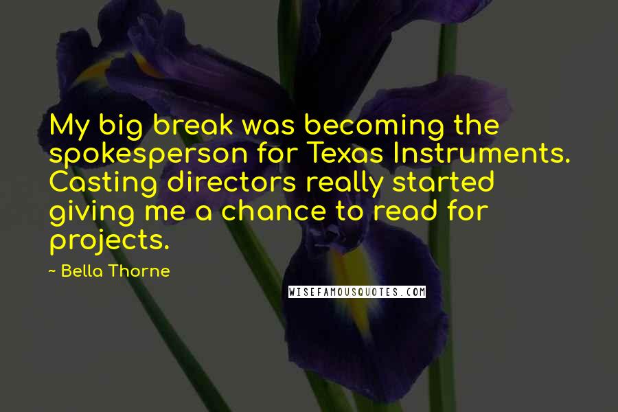 Bella Thorne Quotes: My big break was becoming the spokesperson for Texas Instruments. Casting directors really started giving me a chance to read for projects.