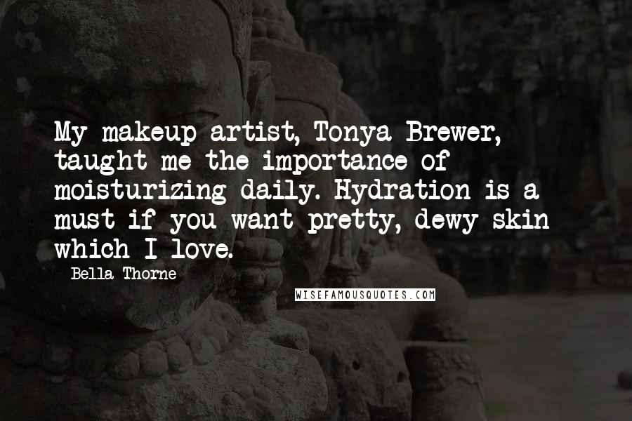 Bella Thorne Quotes: My makeup artist, Tonya Brewer, taught me the importance of moisturizing daily. Hydration is a must if you want pretty, dewy skin - which I love.