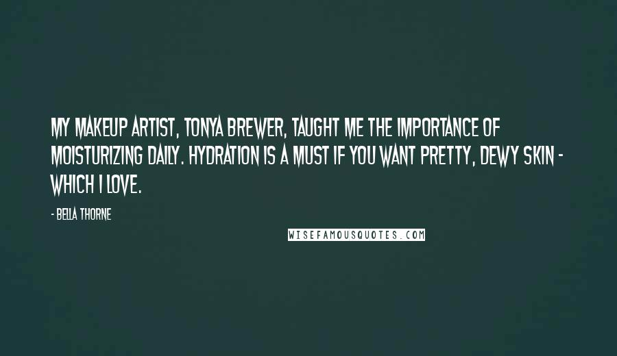 Bella Thorne Quotes: My makeup artist, Tonya Brewer, taught me the importance of moisturizing daily. Hydration is a must if you want pretty, dewy skin - which I love.