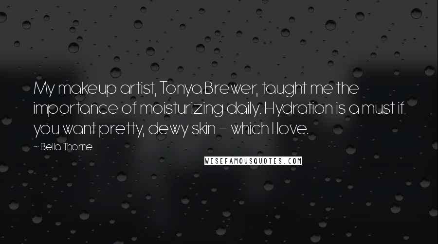 Bella Thorne Quotes: My makeup artist, Tonya Brewer, taught me the importance of moisturizing daily. Hydration is a must if you want pretty, dewy skin - which I love.