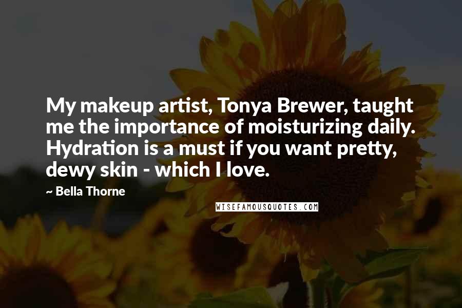 Bella Thorne Quotes: My makeup artist, Tonya Brewer, taught me the importance of moisturizing daily. Hydration is a must if you want pretty, dewy skin - which I love.
