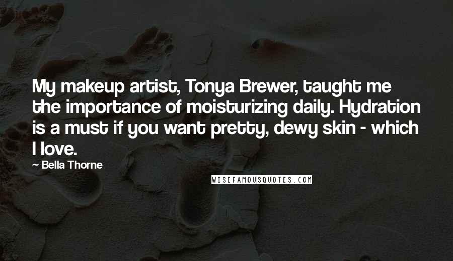 Bella Thorne Quotes: My makeup artist, Tonya Brewer, taught me the importance of moisturizing daily. Hydration is a must if you want pretty, dewy skin - which I love.