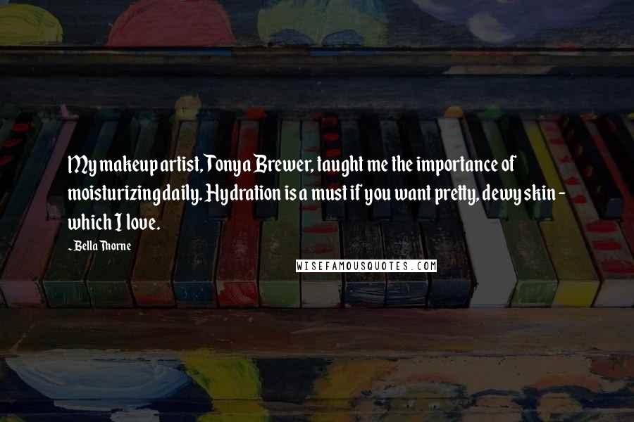 Bella Thorne Quotes: My makeup artist, Tonya Brewer, taught me the importance of moisturizing daily. Hydration is a must if you want pretty, dewy skin - which I love.