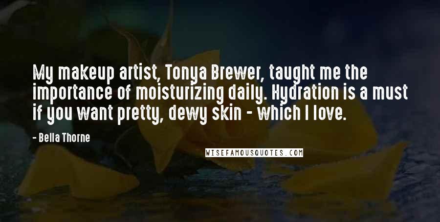 Bella Thorne Quotes: My makeup artist, Tonya Brewer, taught me the importance of moisturizing daily. Hydration is a must if you want pretty, dewy skin - which I love.
