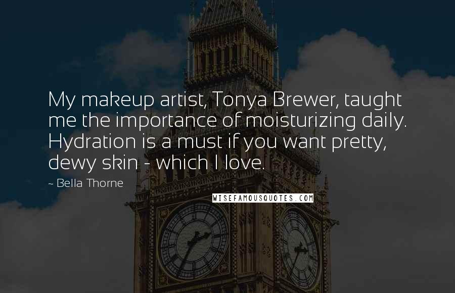 Bella Thorne Quotes: My makeup artist, Tonya Brewer, taught me the importance of moisturizing daily. Hydration is a must if you want pretty, dewy skin - which I love.