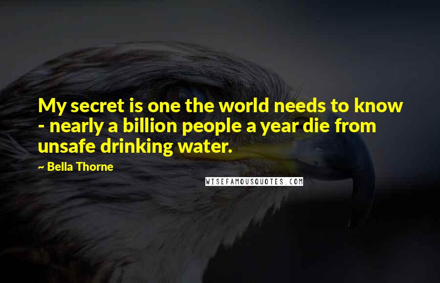 Bella Thorne Quotes: My secret is one the world needs to know - nearly a billion people a year die from unsafe drinking water.
