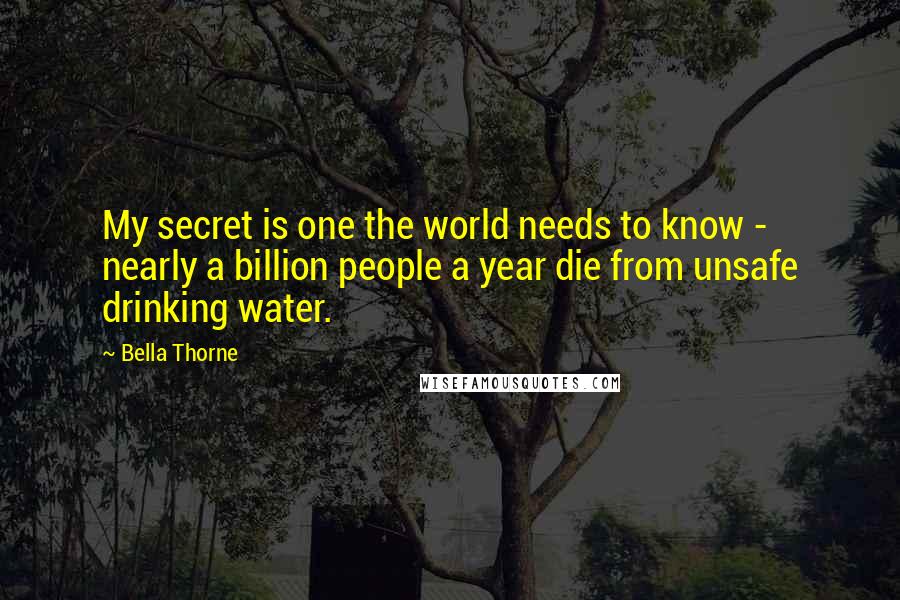 Bella Thorne Quotes: My secret is one the world needs to know - nearly a billion people a year die from unsafe drinking water.