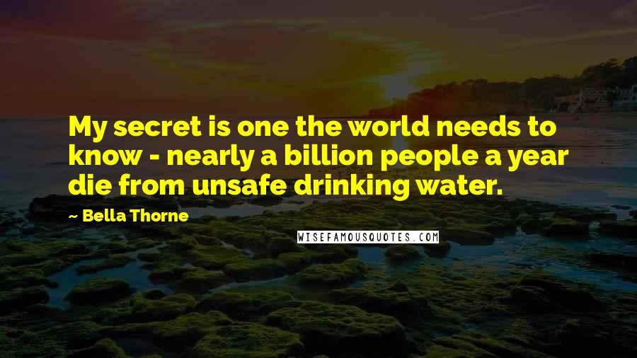Bella Thorne Quotes: My secret is one the world needs to know - nearly a billion people a year die from unsafe drinking water.